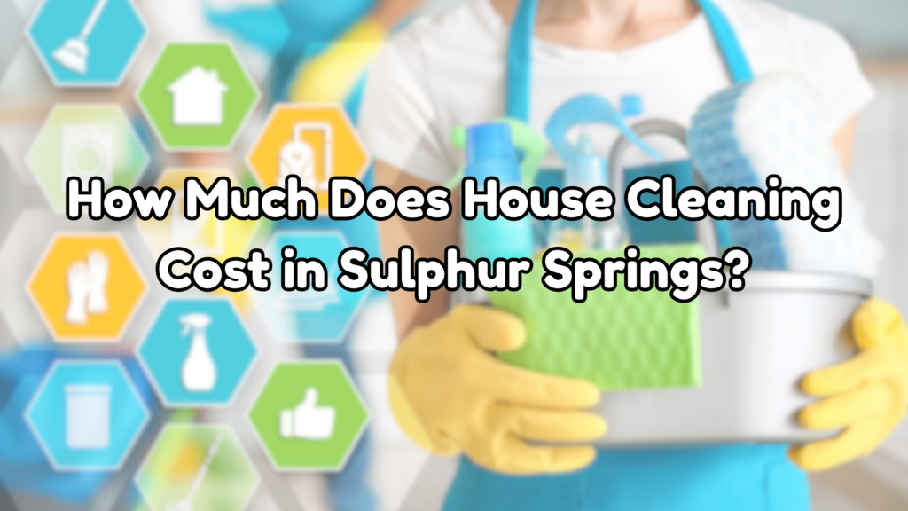 How Much Does House Cleaning Cost in Sulphur Springs?