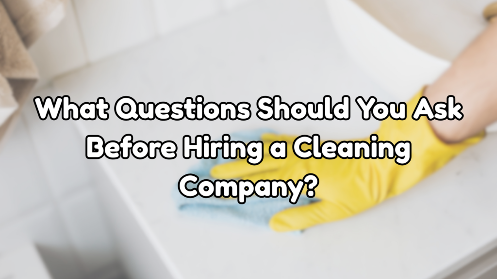 What Questions Should You Ask Before Hiring a Cleaning Company?